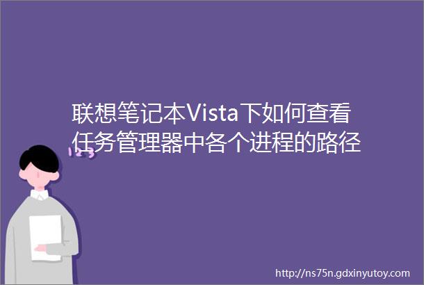 联想笔记本Vista下如何查看任务管理器中各个进程的路径